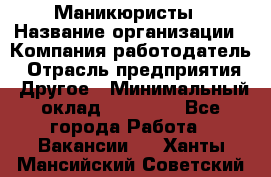 Маникюристы › Название организации ­ Компания-работодатель › Отрасль предприятия ­ Другое › Минимальный оклад ­ 30 000 - Все города Работа » Вакансии   . Ханты-Мансийский,Советский г.